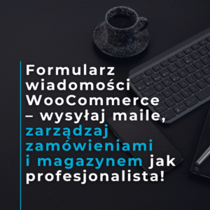 Formularz wiadomości WooCommerce – wysyłaj maile, zarządzaj zamówieniami i magazynem jak profesjonalista!